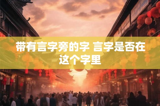 带有言字旁的字 言字是否在这个字里