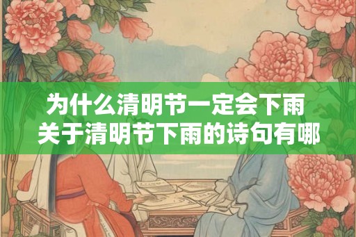 为什么清明节一定会下雨 关于清明节下雨的诗句有哪些