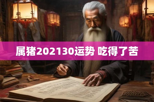 属猪202130运势 吃得了苦