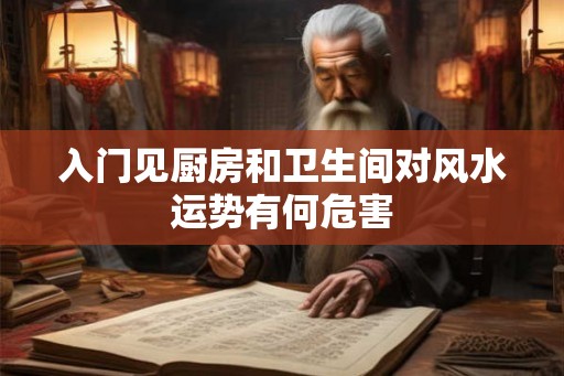 入门见厨房和卫生间对风水运势有何危害 入门见厨房和卫生间对风水运势有何危害