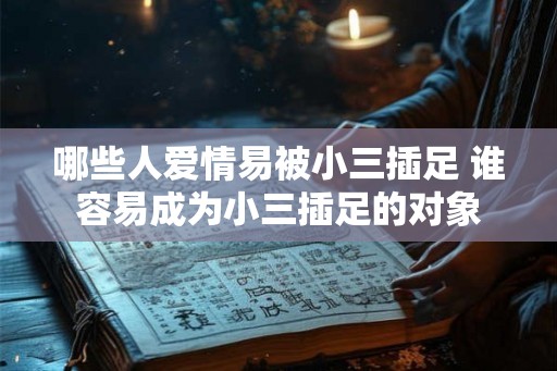 哪些人爱情易被小三插足 谁容易成为小三插足的对象 哪些人爱情易被小三插足 谁容易成为小三插足的对象