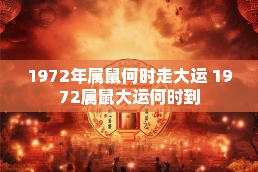 1972年属鼠何时走大运 1972属鼠大运何时到
