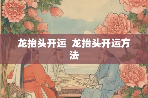 龙抬头开运  龙抬头开运方法