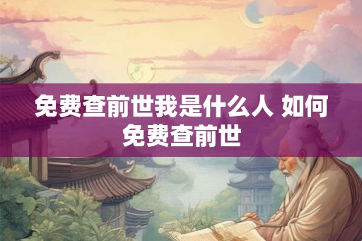 免费查前世我是什么人 如何免费查前世