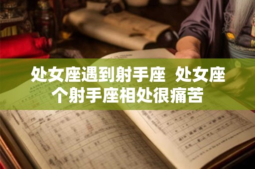 处女座遇到射手座 处女座个射手座相处很痛苦 处女座遇到射手座 处女座个射手座相处很痛苦