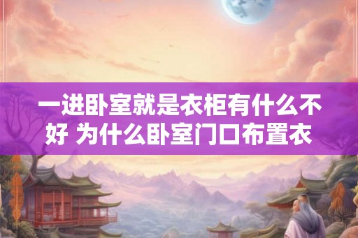 一进卧室就是衣柜有什么不好 为什么卧室门口布置衣柜不好