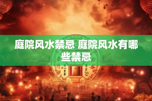 庭院风水禁忌 庭院风水有哪些禁忌 庭院风水禁忌 庭院风水有哪些禁忌