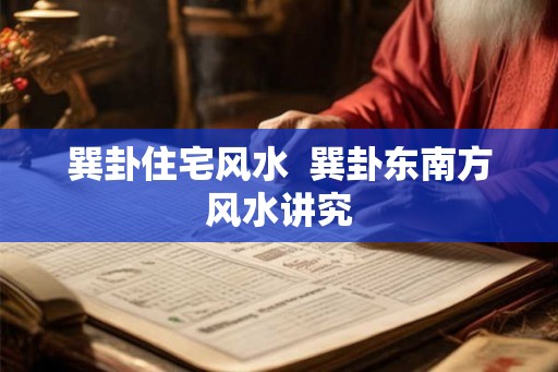 巽卦住宅风水  巽卦东南方风水讲究