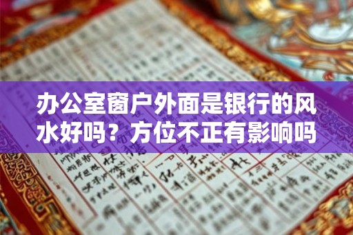 办公室窗户外面是银行的风水好吗？方位不正有影响吗？