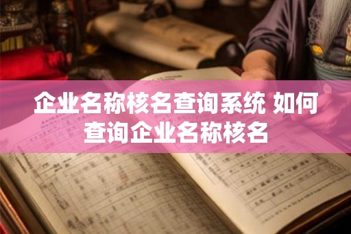 企业名称核名查询系统 如何查询企业名称核名