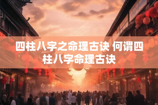 四柱八字之命理古诀 何谓四柱八字命理古诀
