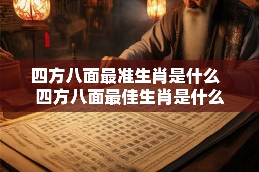 四方八面最准生肖是什么  四方八面最佳生肖是什么