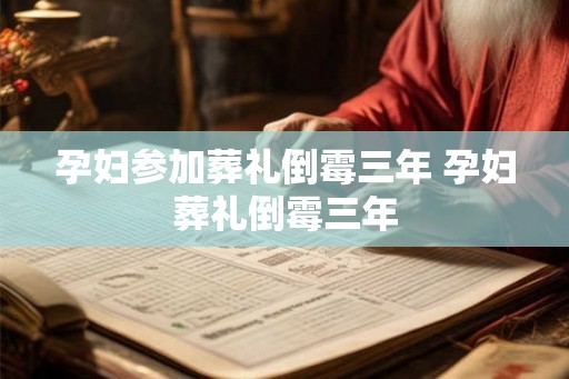 孕妇参加葬礼倒霉三年 孕妇葬礼倒霉三年