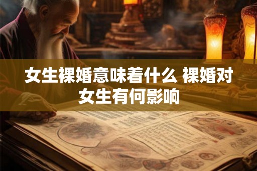 女生裸婚意味着什么 裸婚对女生有何影响