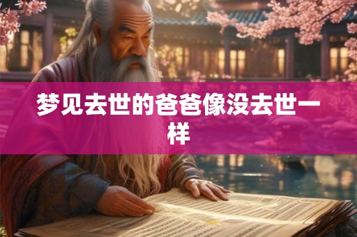 梦见去世的爸爸像没去世一样 梦见去世的爸爸像没去世一样