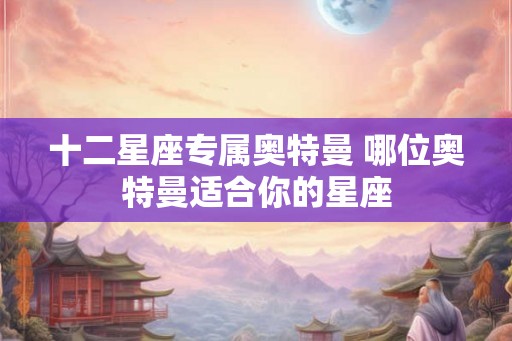 十二星座专属奥特曼 哪位奥特曼适合你的星座 十二星座专属奥特曼 哪位奥特曼适合你的星座