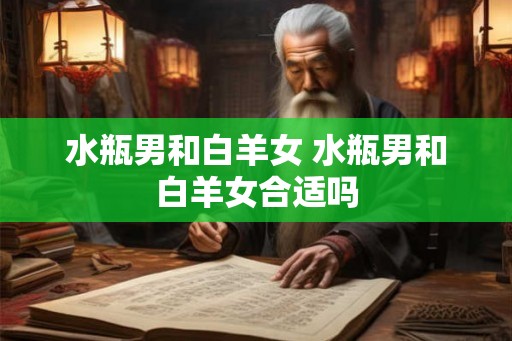 水瓶男和白羊女 水瓶男和白羊女合适吗