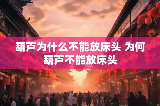 葫芦为什么不能放床头 为何葫芦不能放床头