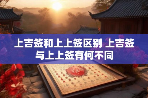 上吉签和上上签区别 上吉签与上上签有何不同