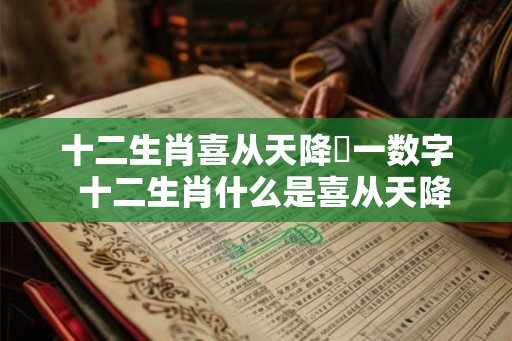 十二生肖喜从天降圢一数字 十二生肖什么是喜从天降 十二生肖喜从天降圢一数字 十二生肖什么是喜从天降