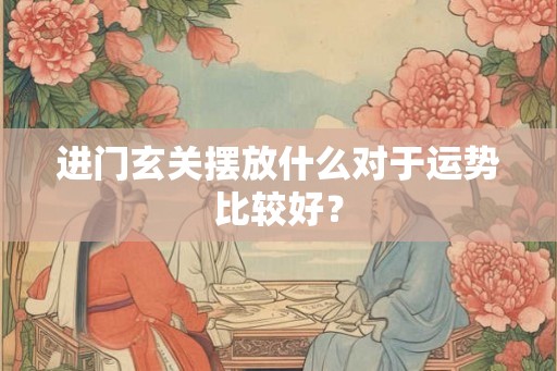 进门玄关摆放什么对于运势比较好？