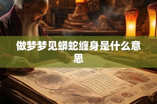 做梦梦见蟒蛇缠身是什么意思