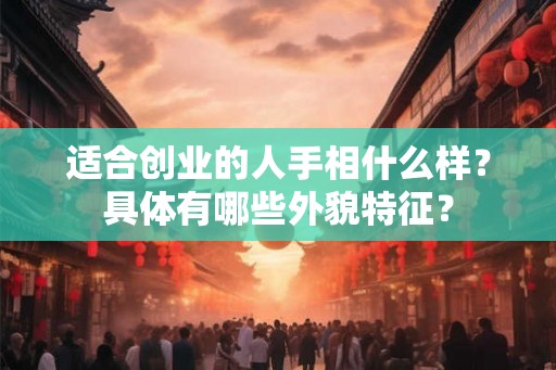 适合创业的人手相什么样？具体有哪些外貌特征？