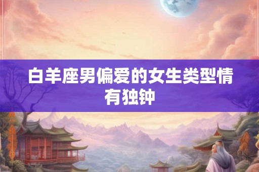 白羊座男偏爱的女生类型情有独钟