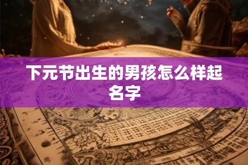 下元节出生的男孩怎么样起名字