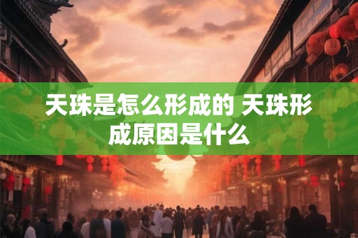 天珠是怎么形成的 天珠形成原因是什么 天珠是怎么形成的 天珠形成原因是什么