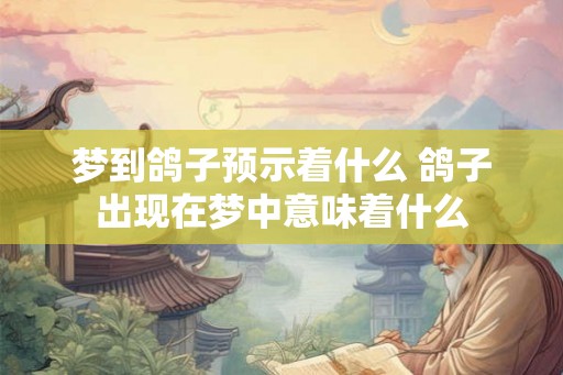 梦到鸽子预示着什么 鸽子出现在梦中意味着什么