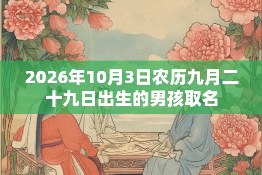 2026年10月3日农历九月二十九日出生的男孩取名