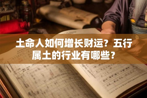 土命人如何增长财运？五行属土的行业有哪些？