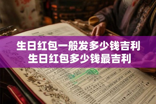 生日红包一般发多少钱吉利 生日红包多少钱最吉利
