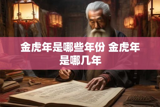金虎年是哪些年份 金虎年是哪几年 金虎年是哪些年份 金虎年是哪几年