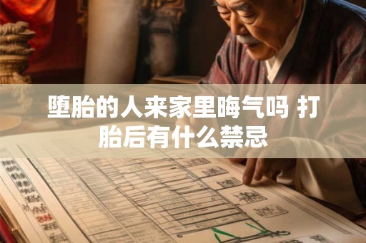 堕胎的人来家里晦气吗 打胎后有什么禁忌 堕胎的人来家里晦气吗 打胎后有什么禁忌