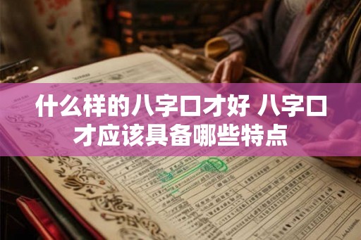 什么样的八字口才好 八字口才应该具备哪些特点