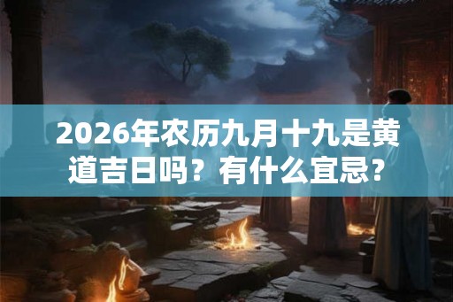 2026年农历九月十九是黄道吉日吗？有什么宜忌？