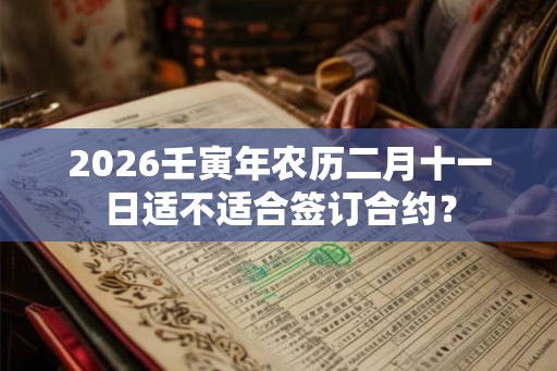 2026壬寅年农历二月十一日适不适合签订合约？