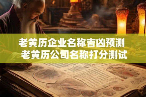 老黄历企业名称吉凶预测  老黄历公司名称打分测试打分