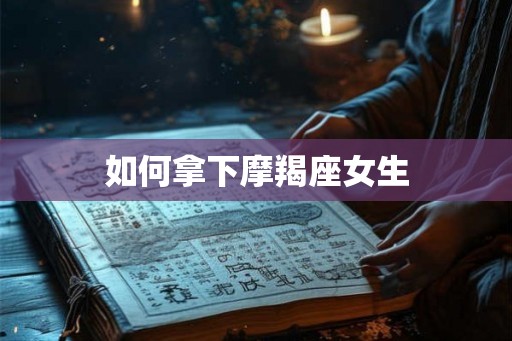 如何拿下摩羯座女生