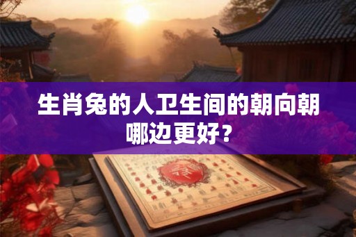 生肖兔的人卫生间的朝向朝哪边更好？