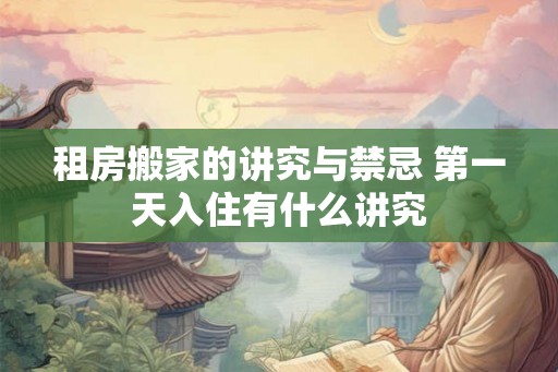 租房搬家的讲究与禁忌 第一天入住有什么讲究