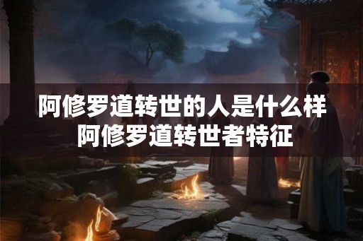 阿修罗道转世的人是什么样 阿修罗道转世者特征