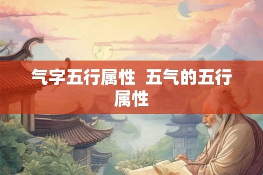 气字五行属性  五气的五行属性