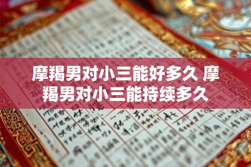摩羯男对小三能好多久 摩羯男对小三能持续多久