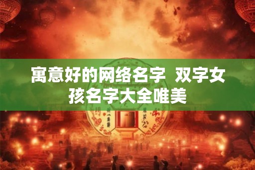 寓意好的网络名字  双字女孩名字大全唯美