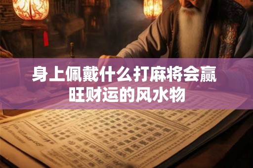 身上佩戴什么打麻将会赢 旺财运的风水物
