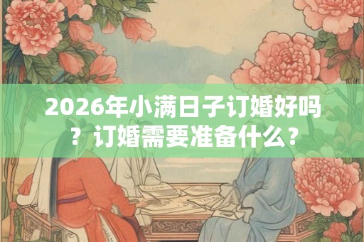 2026年小满日子订婚好吗？订婚需要准备什么？