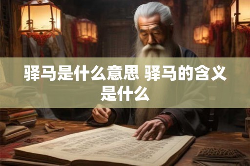 驿马是什么意思 驿马的含义是什么